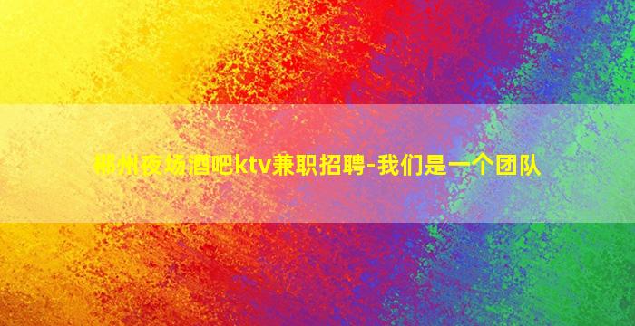 郴州夜场酒吧ktv兼职招聘-我们是一个团队